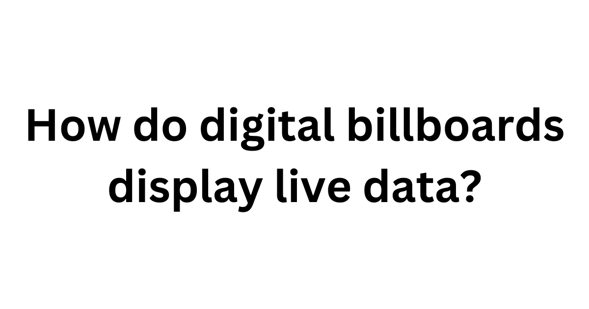 How Do Digital Billboards Display Live Data
