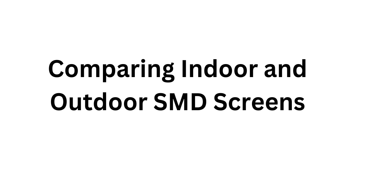 Comparing Indoor and Outdoor SMD Screens