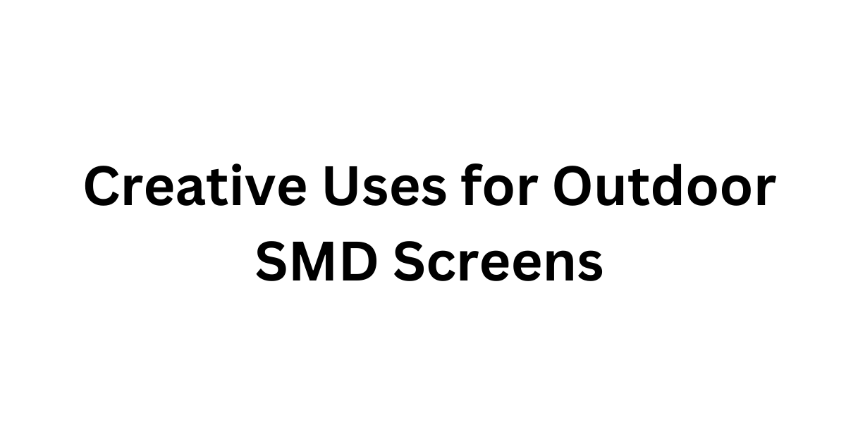 Creative Uses for Outdoor SMD Screens
