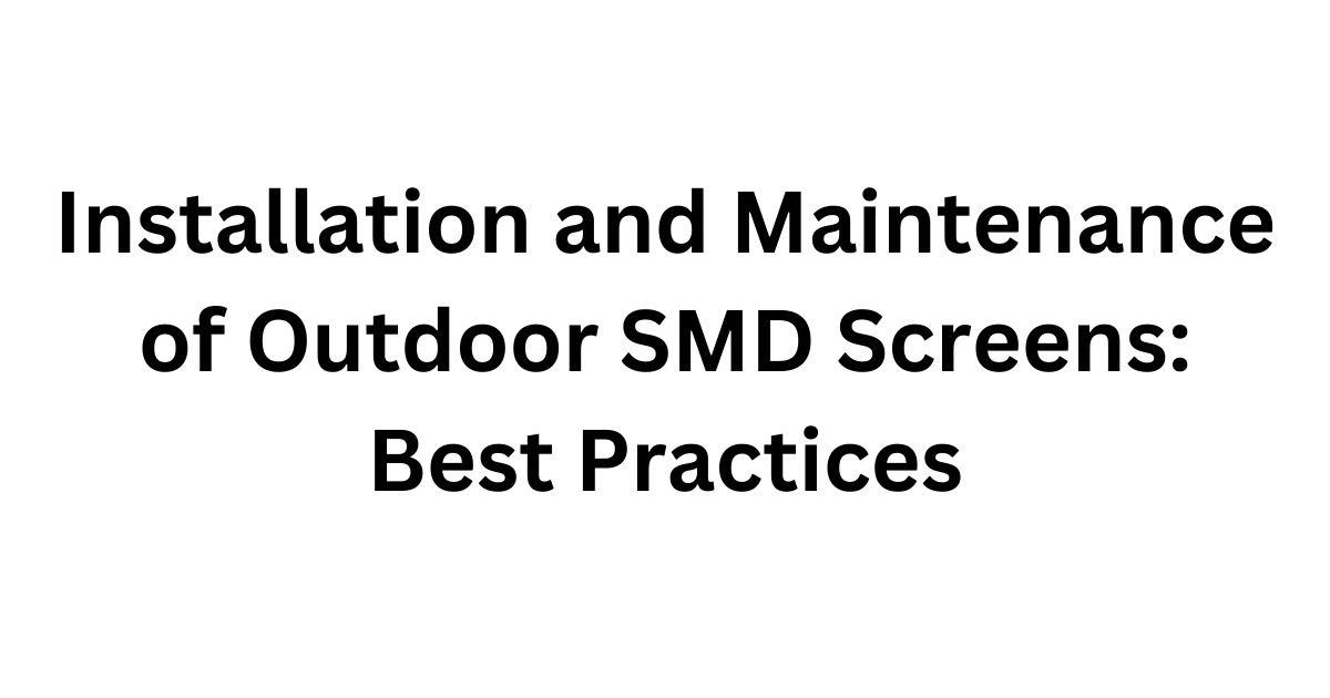 Installation and Maintenance of Outdoor SMD Screens