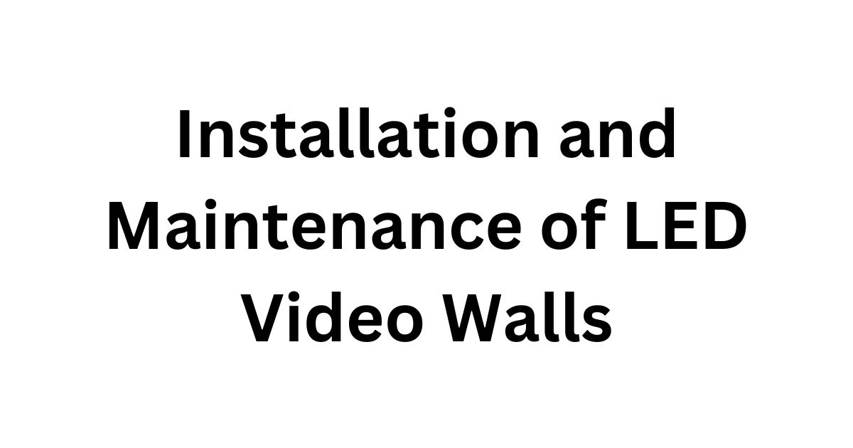 installation and Maintenance of LED Video Walls